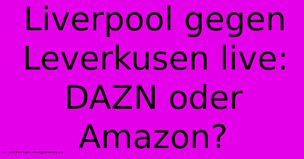 Liverpool Gegen Leverkusen Live: DAZN Oder Amazon?