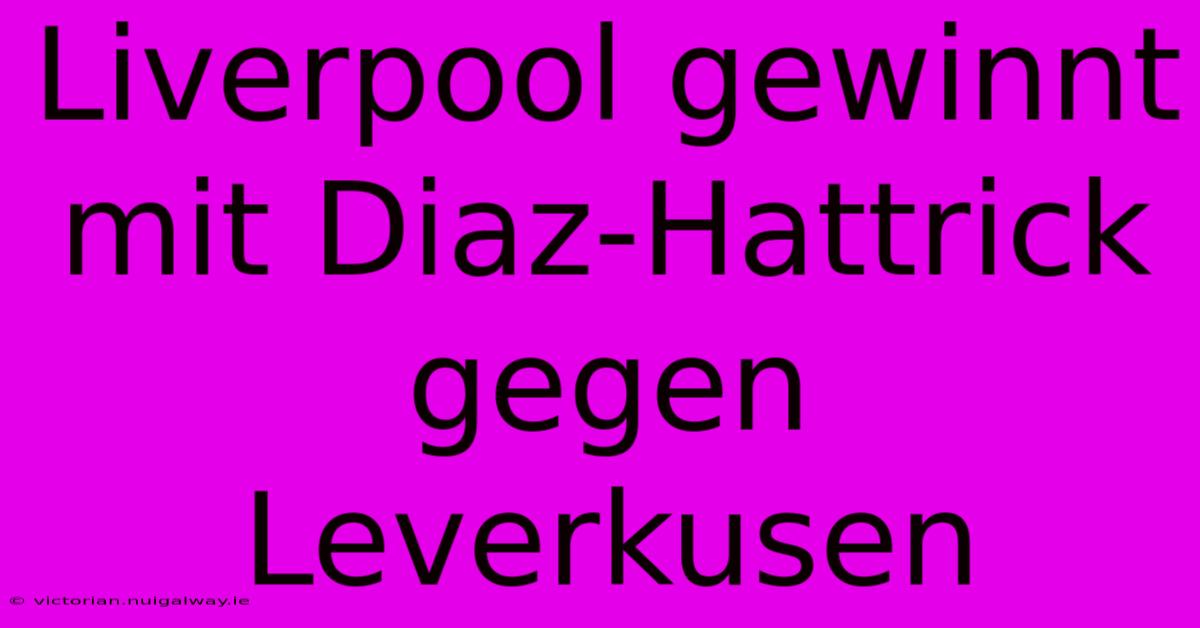 Liverpool Gewinnt Mit Diaz-Hattrick Gegen Leverkusen