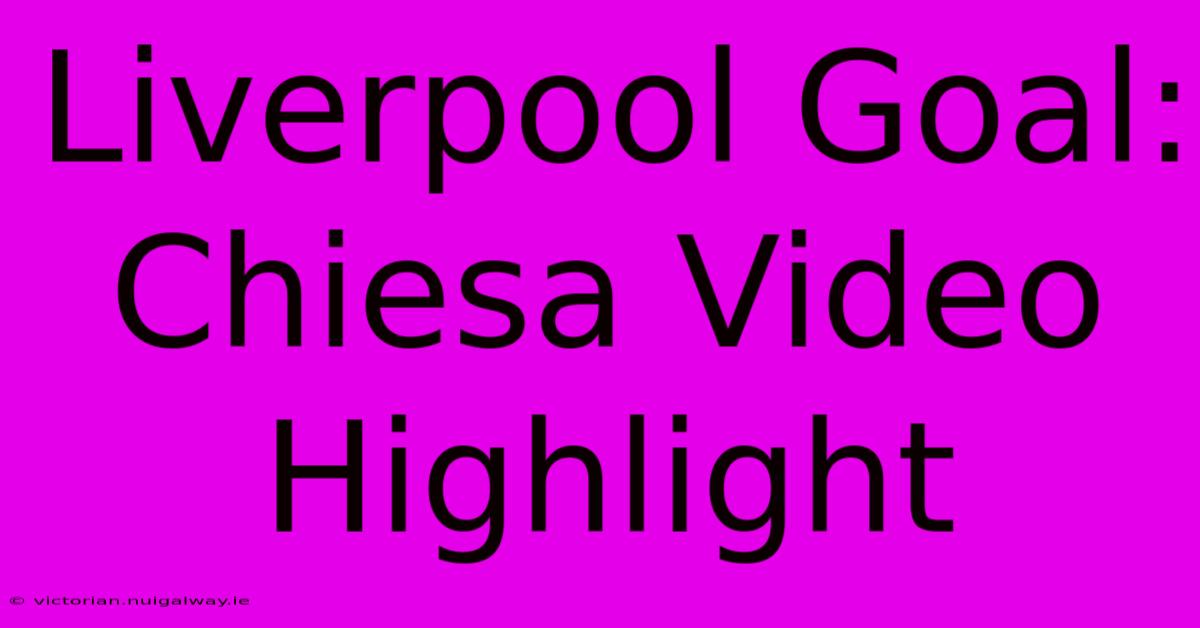 Liverpool Goal: Chiesa Video Highlight