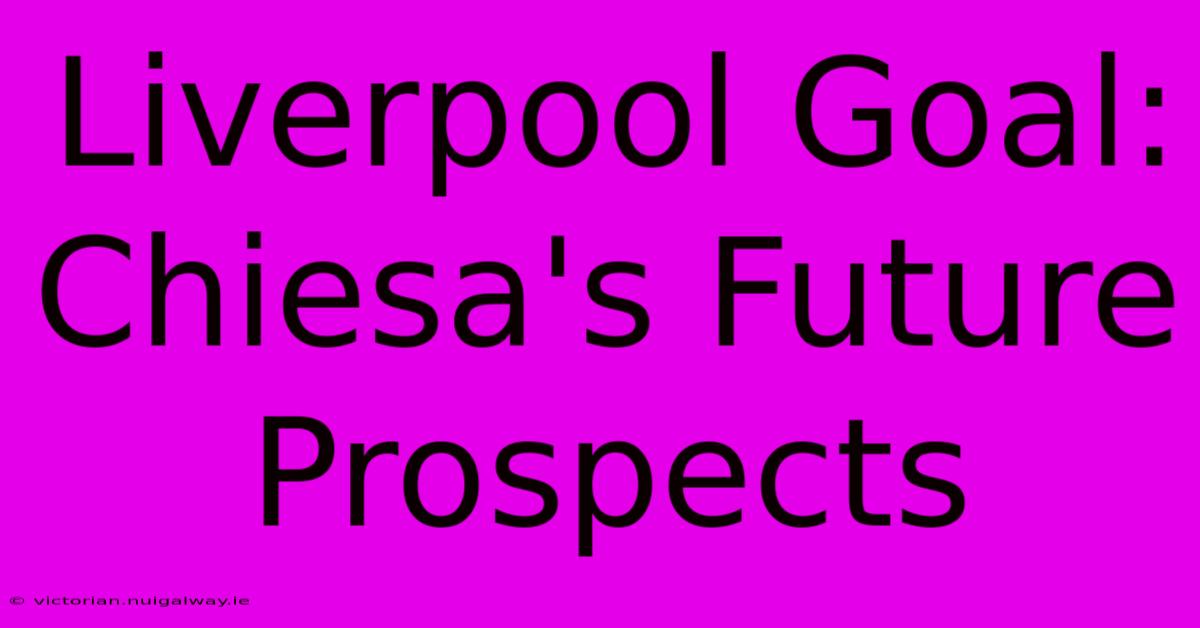 Liverpool Goal:  Chiesa's Future Prospects