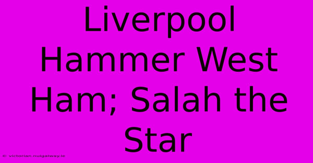 Liverpool Hammer West Ham; Salah The Star