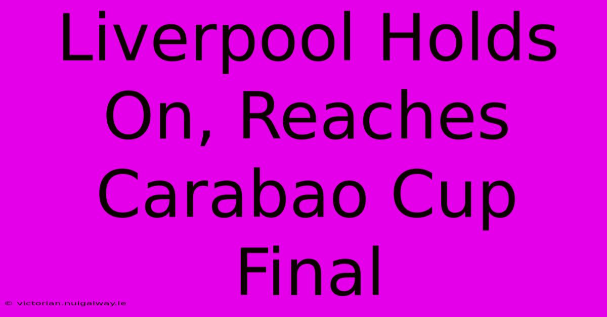 Liverpool Holds On, Reaches Carabao Cup Final