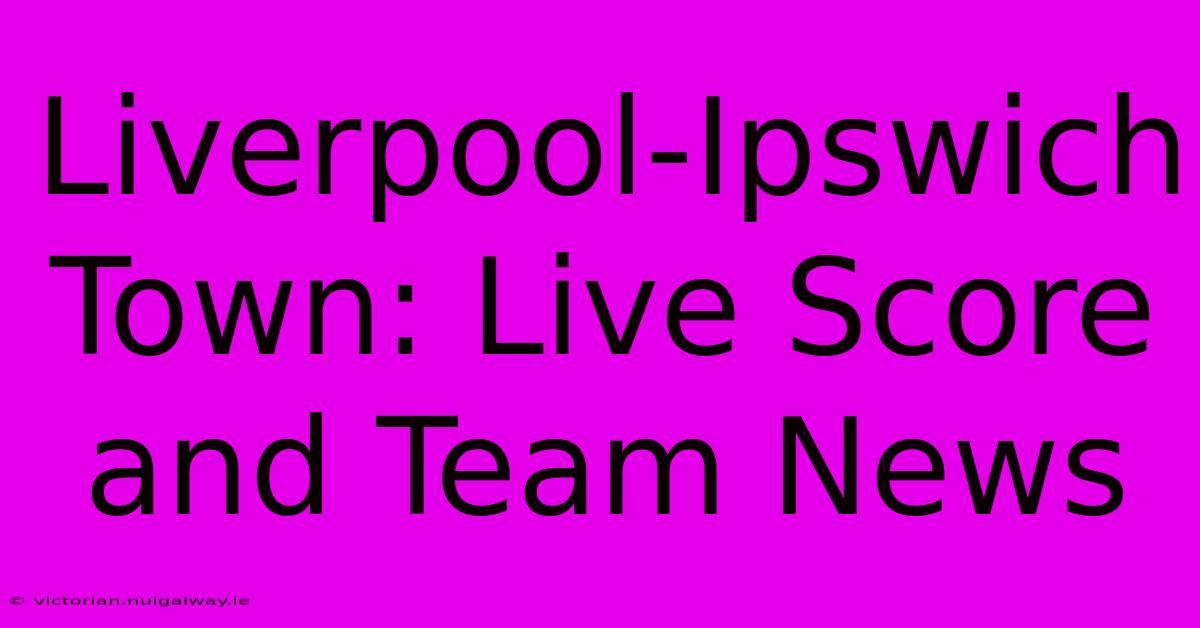 Liverpool-Ipswich Town: Live Score And Team News