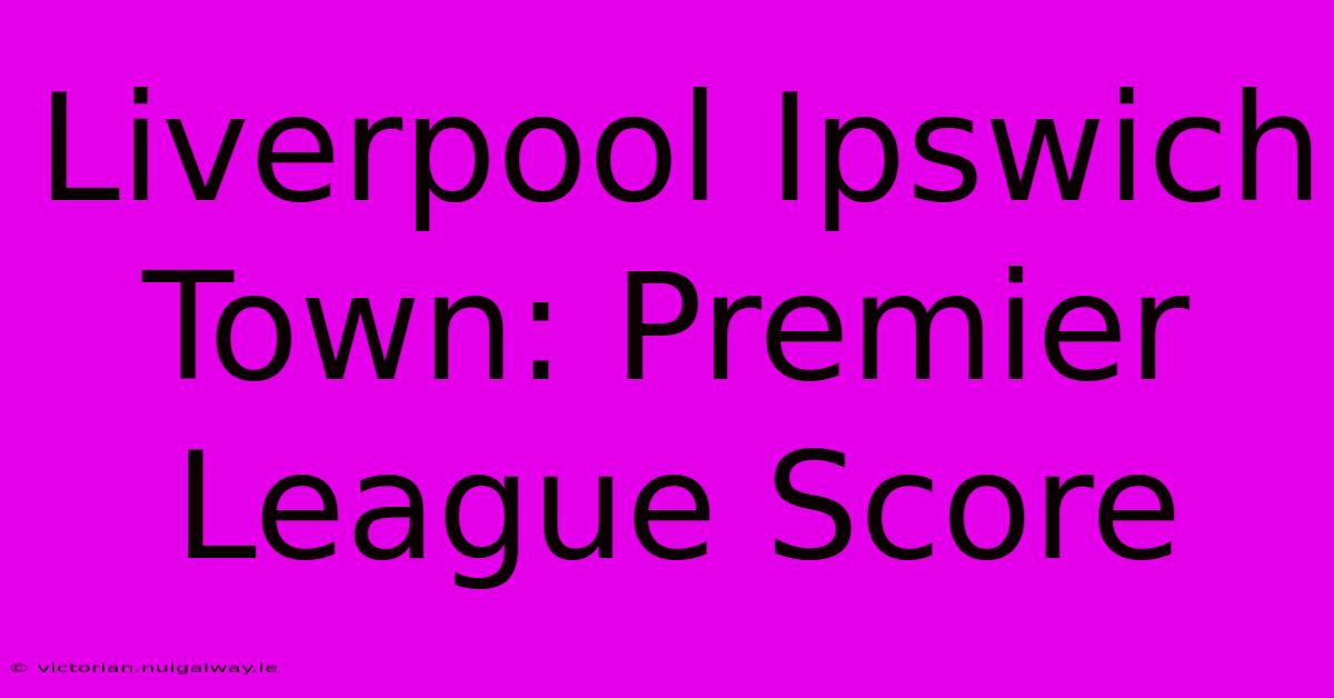 Liverpool Ipswich Town: Premier League Score