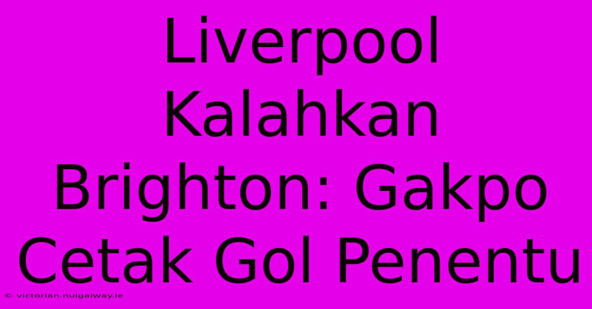 Liverpool Kalahkan Brighton: Gakpo Cetak Gol Penentu 