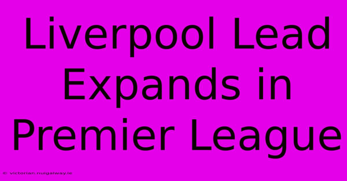 Liverpool Lead Expands In Premier League