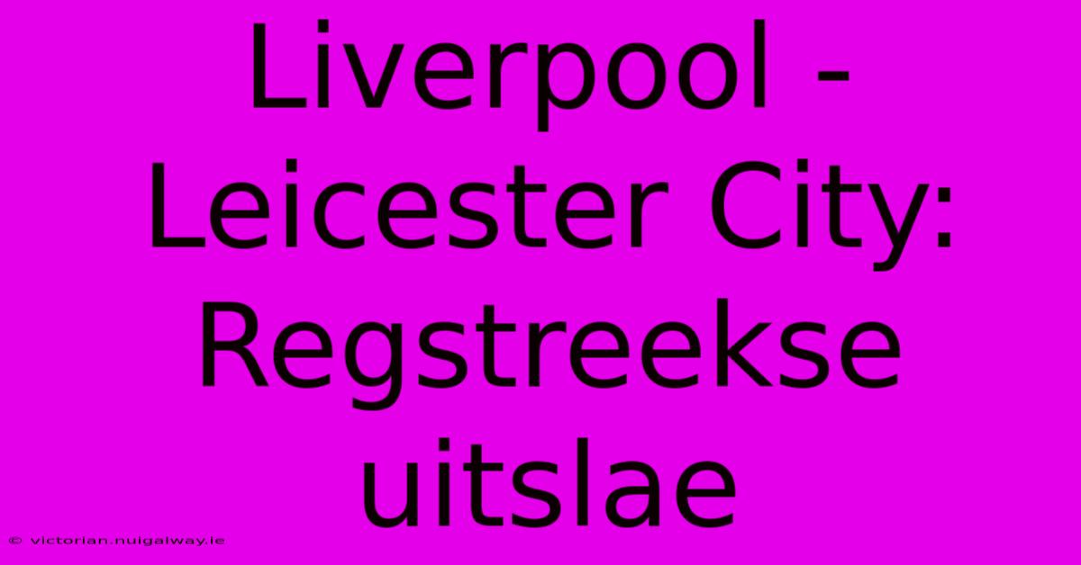 Liverpool - Leicester City: Regstreekse Uitslae