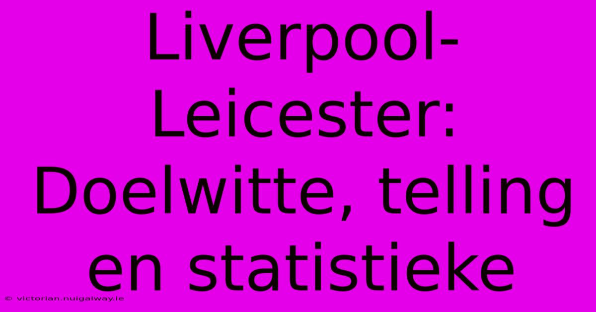 Liverpool-Leicester: Doelwitte, Telling En Statistieke