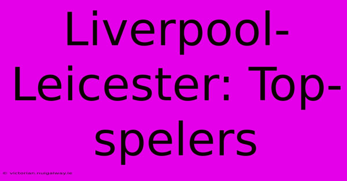 Liverpool-Leicester: Top-spelers