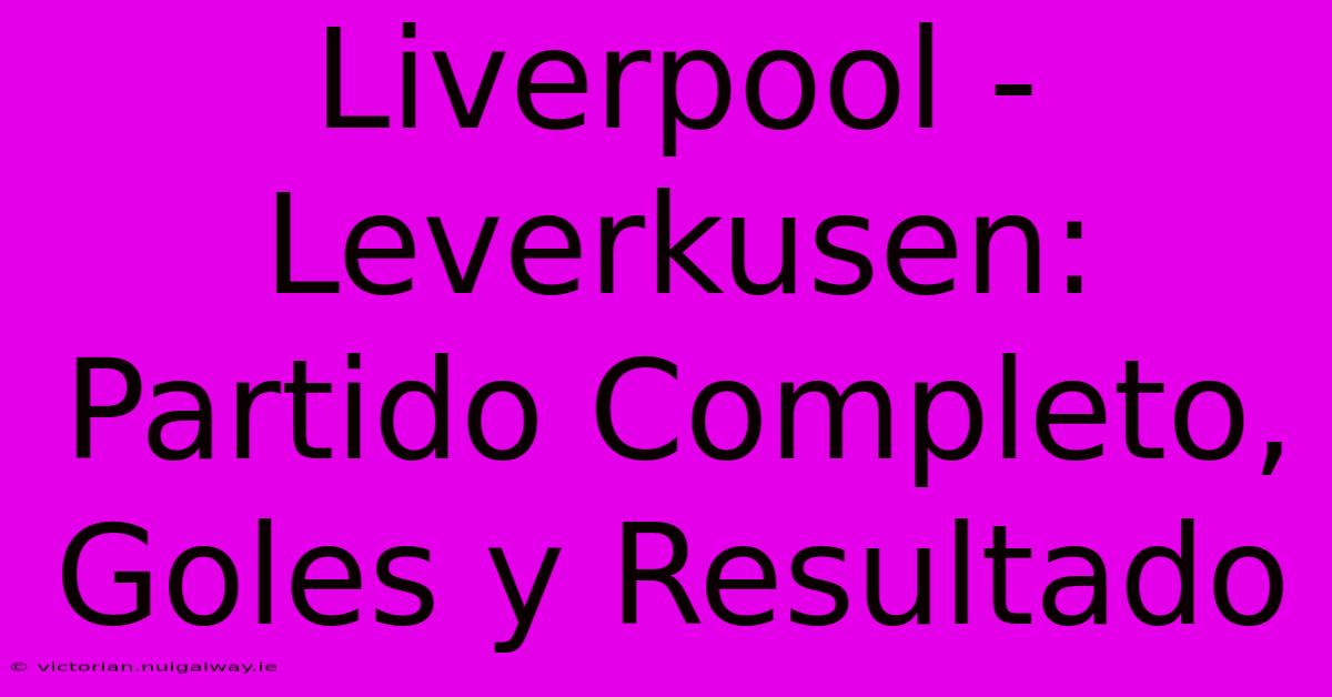 Liverpool - Leverkusen: Partido Completo, Goles Y Resultado