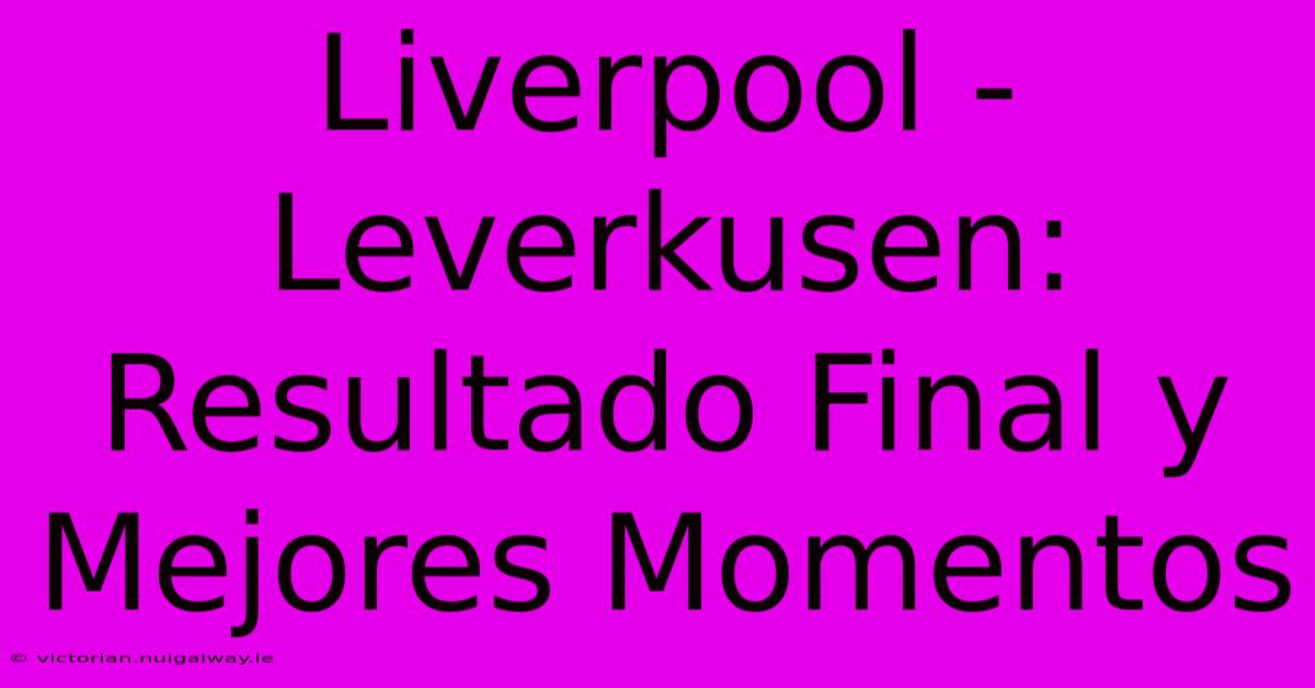 Liverpool - Leverkusen: Resultado Final Y Mejores Momentos 