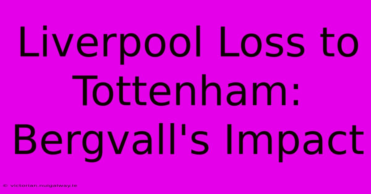 Liverpool Loss To Tottenham: Bergvall's Impact