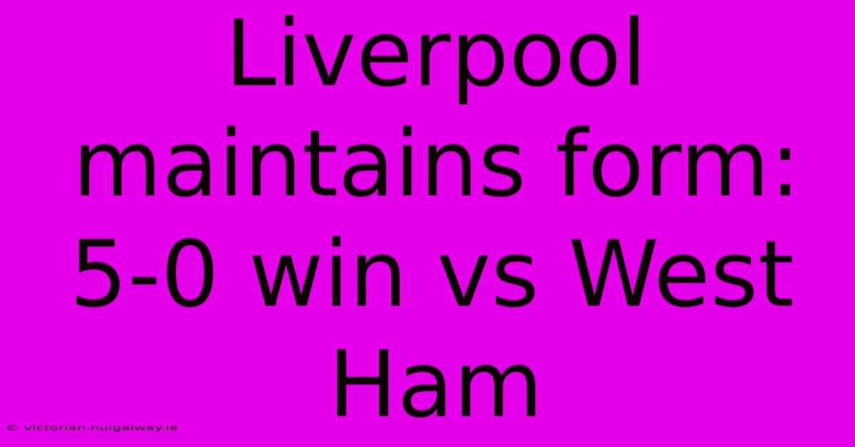 Liverpool Maintains Form: 5-0 Win Vs West Ham