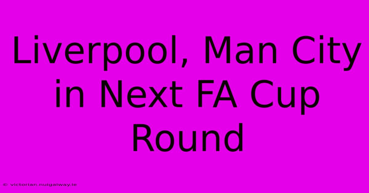 Liverpool, Man City In Next FA Cup Round