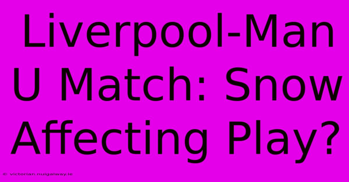 Liverpool-Man U Match: Snow Affecting Play?