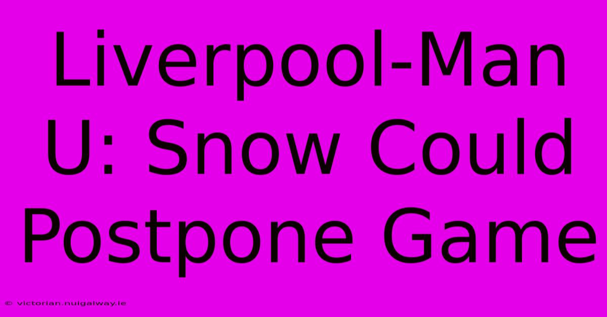 Liverpool-Man U: Snow Could Postpone Game