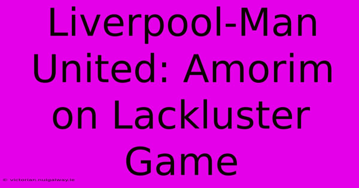 Liverpool-Man United: Amorim On Lackluster Game