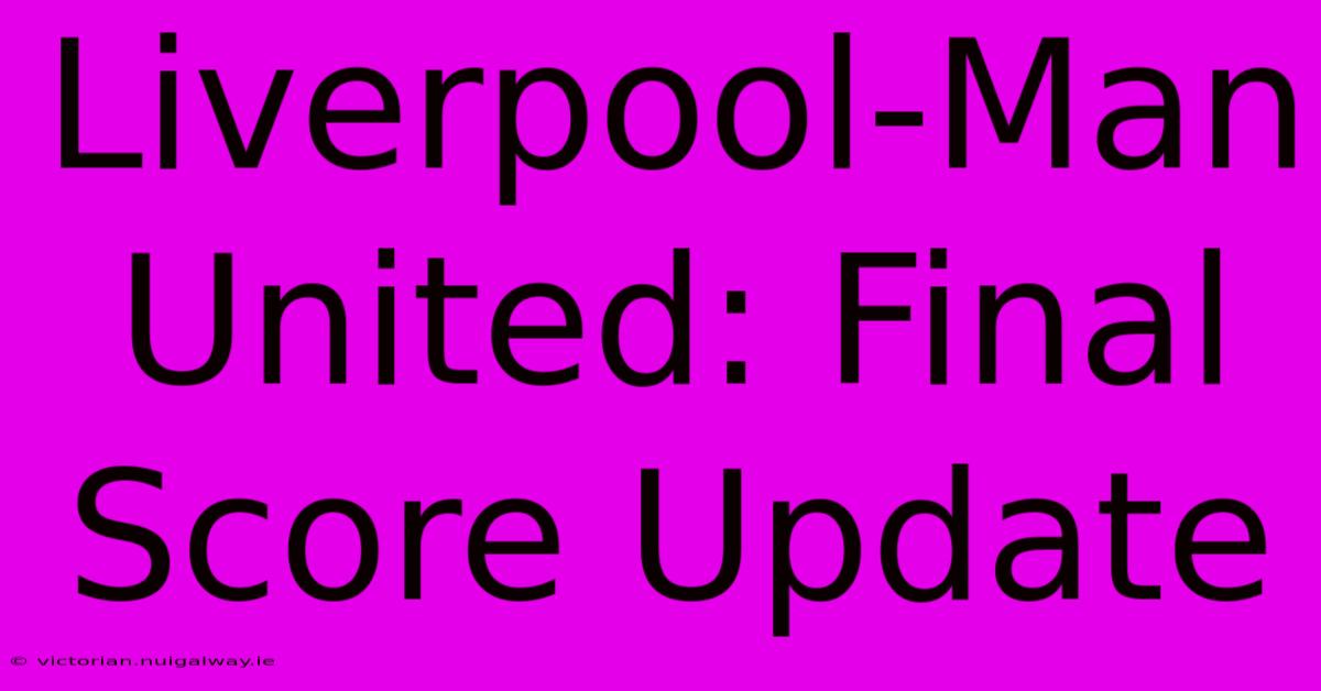 Liverpool-Man United: Final Score Update