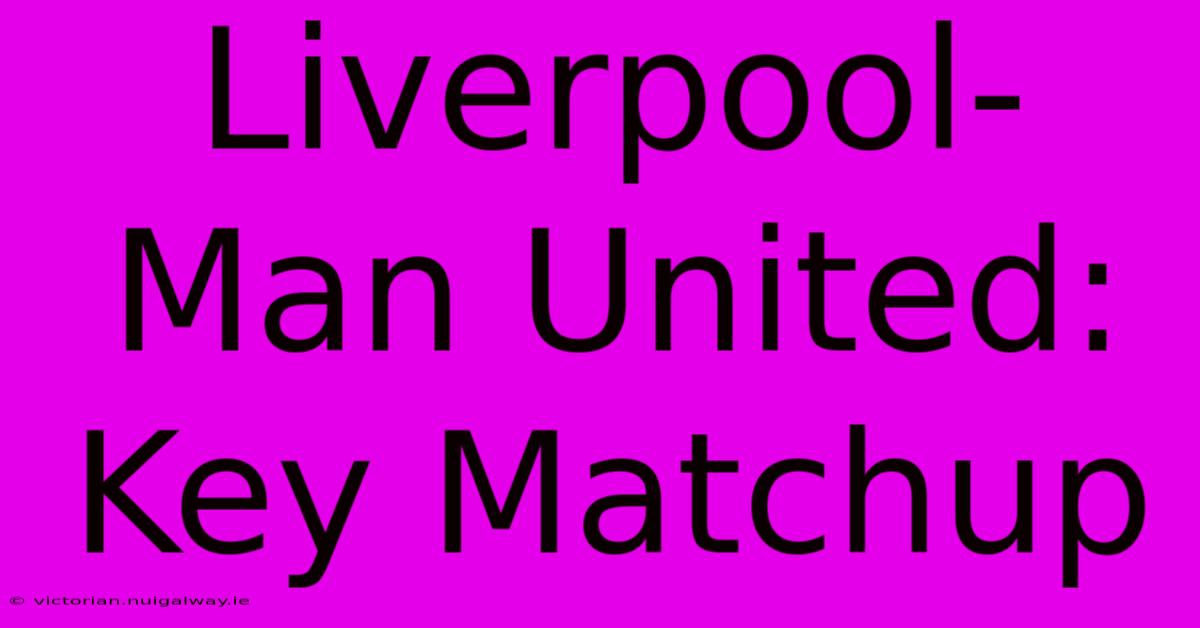 Liverpool-Man United: Key Matchup