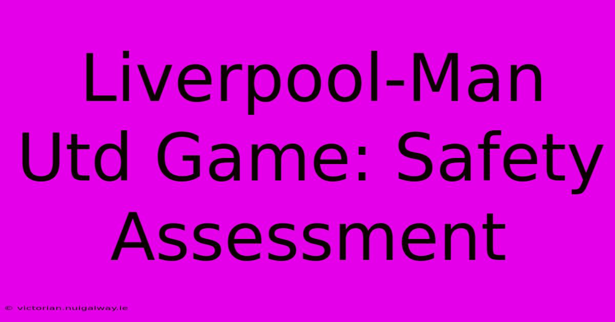 Liverpool-Man Utd Game: Safety Assessment