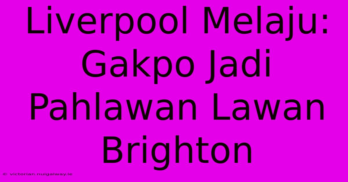 Liverpool Melaju: Gakpo Jadi Pahlawan Lawan Brighton