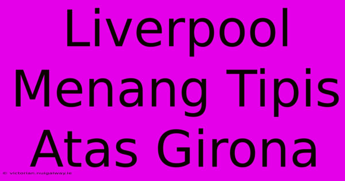 Liverpool Menang Tipis Atas Girona