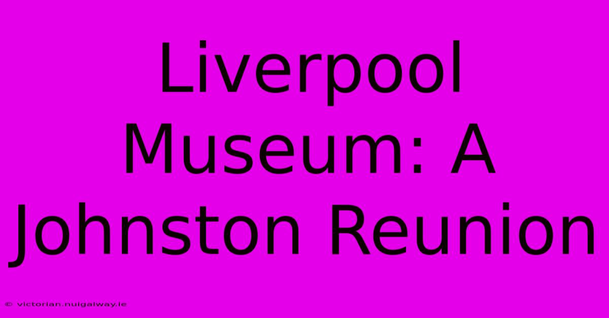 Liverpool Museum: A Johnston Reunion