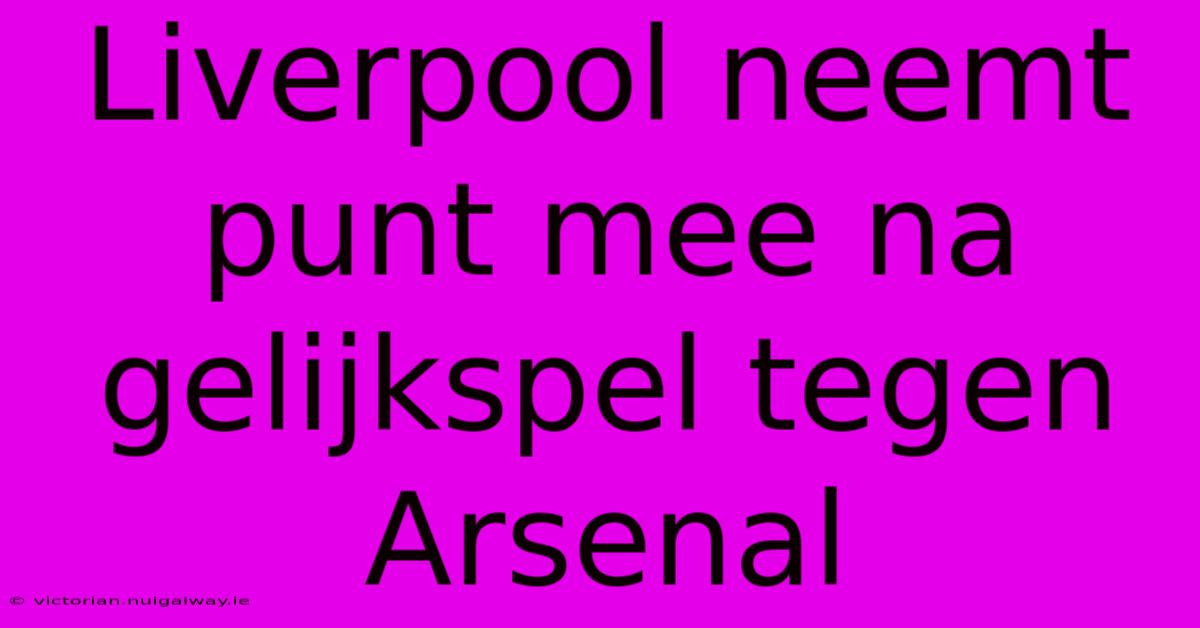 Liverpool Neemt Punt Mee Na Gelijkspel Tegen Arsenal 