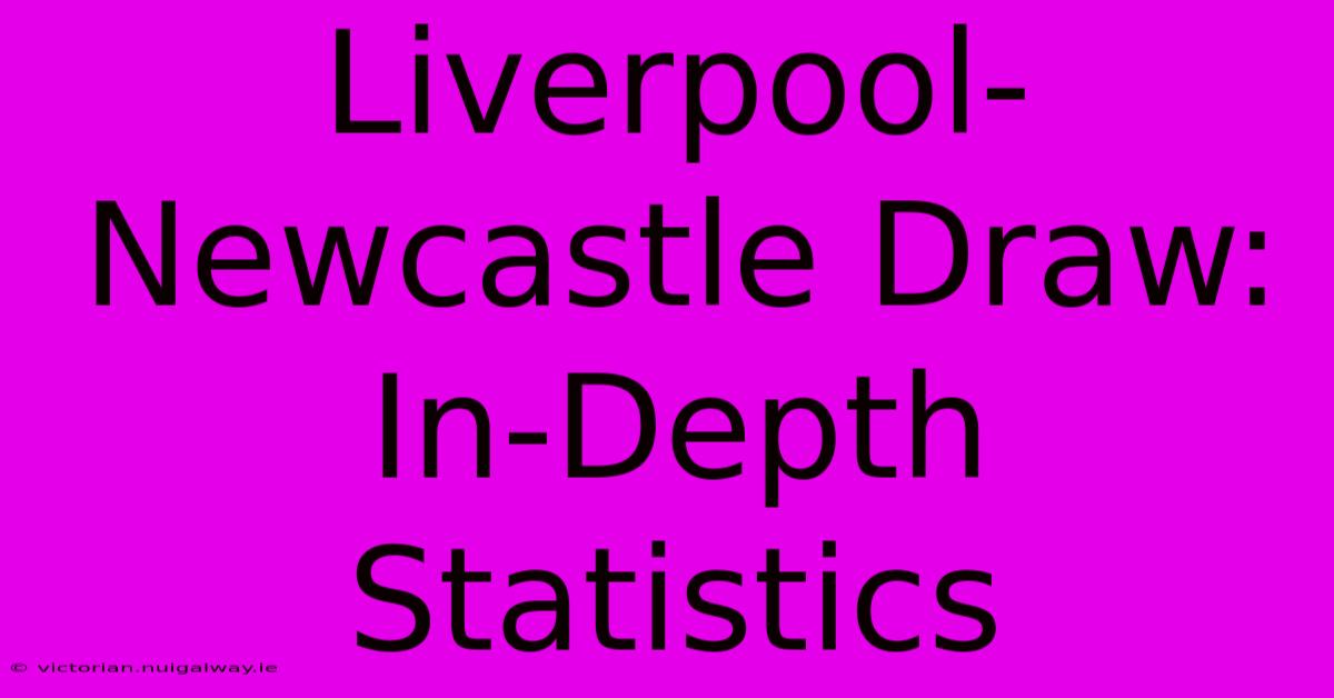 Liverpool-Newcastle Draw: In-Depth Statistics