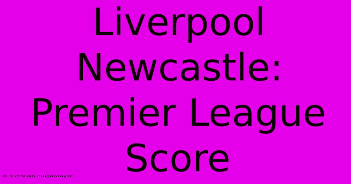 Liverpool Newcastle: Premier League Score