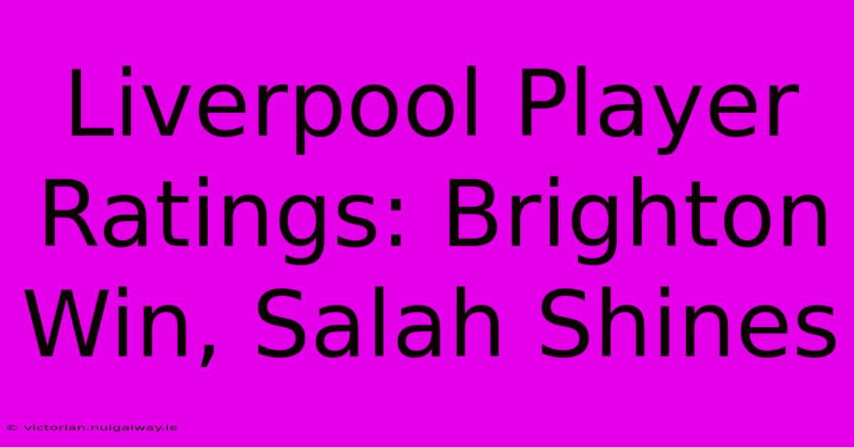 Liverpool Player Ratings: Brighton Win, Salah Shines