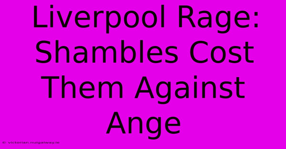 Liverpool Rage: Shambles Cost Them Against Ange