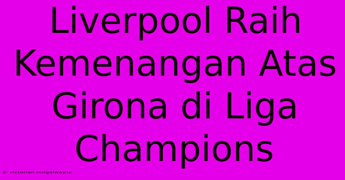 Liverpool Raih Kemenangan Atas Girona Di Liga Champions