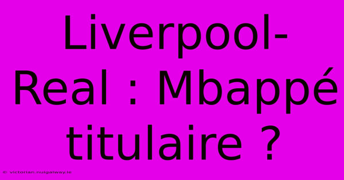 Liverpool-Real : Mbappé Titulaire ?