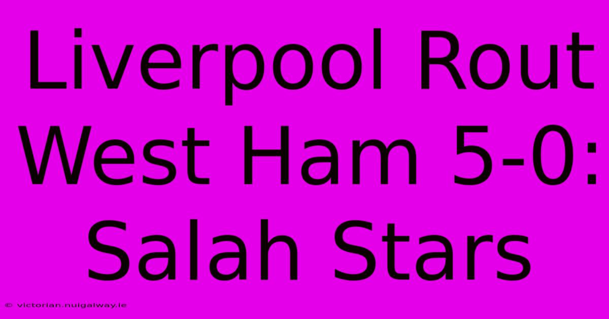 Liverpool Rout West Ham 5-0: Salah Stars