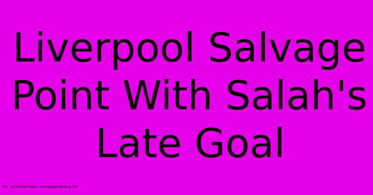 Liverpool Salvage Point With Salah's Late Goal