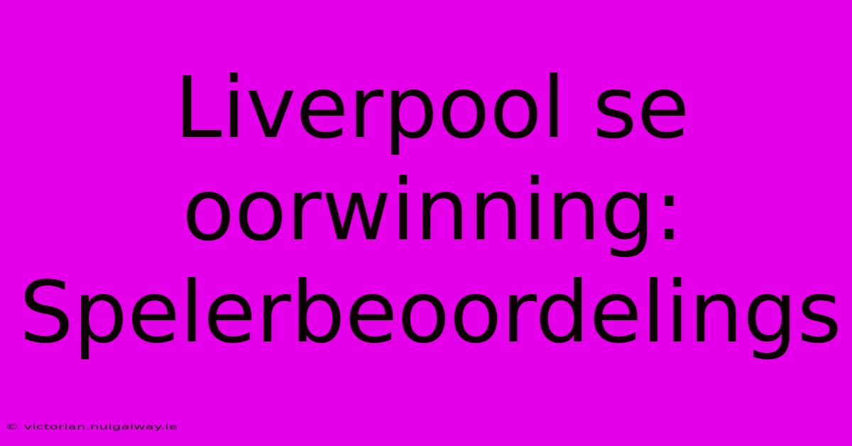 Liverpool Se Oorwinning: Spelerbeoordelings