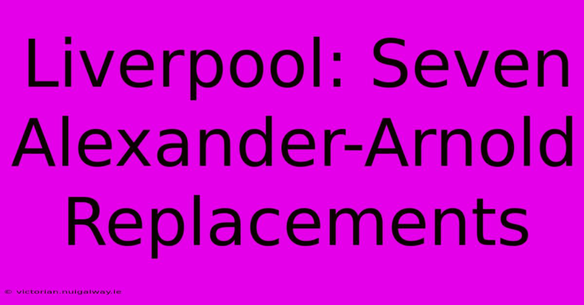 Liverpool: Seven Alexander-Arnold Replacements