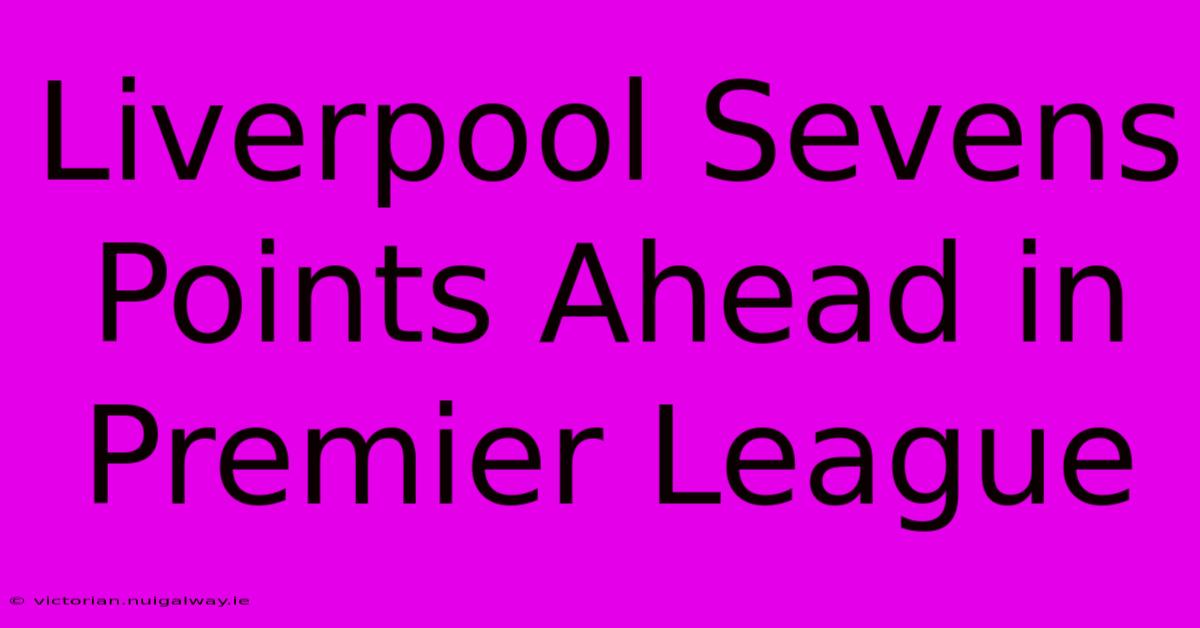 Liverpool Sevens Points Ahead In Premier League