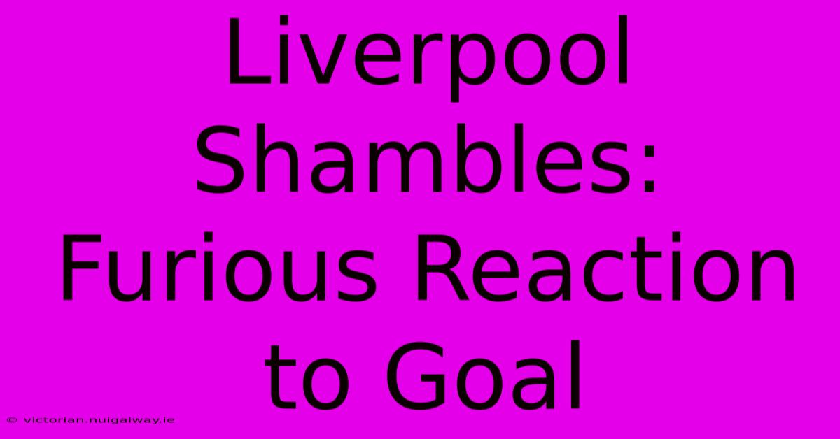 Liverpool Shambles: Furious Reaction To Goal