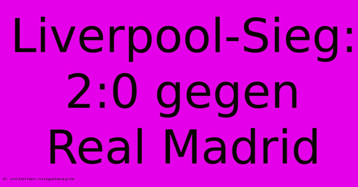 Liverpool-Sieg: 2:0 Gegen Real Madrid