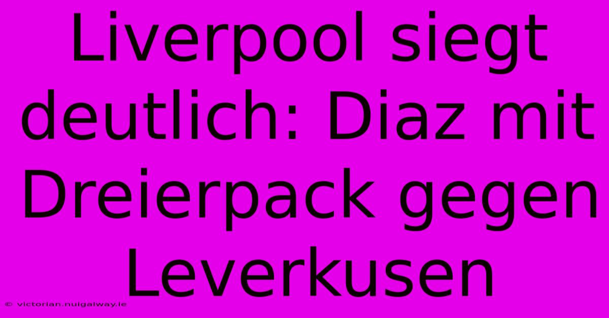 Liverpool Siegt Deutlich: Diaz Mit Dreierpack Gegen Leverkusen