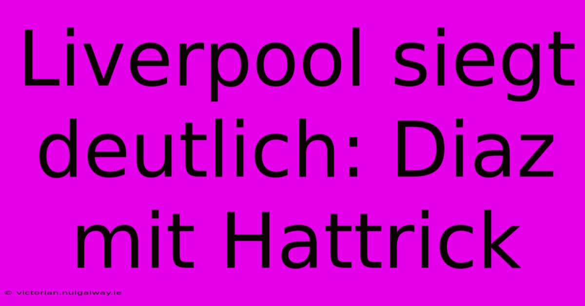 Liverpool Siegt Deutlich: Diaz Mit Hattrick