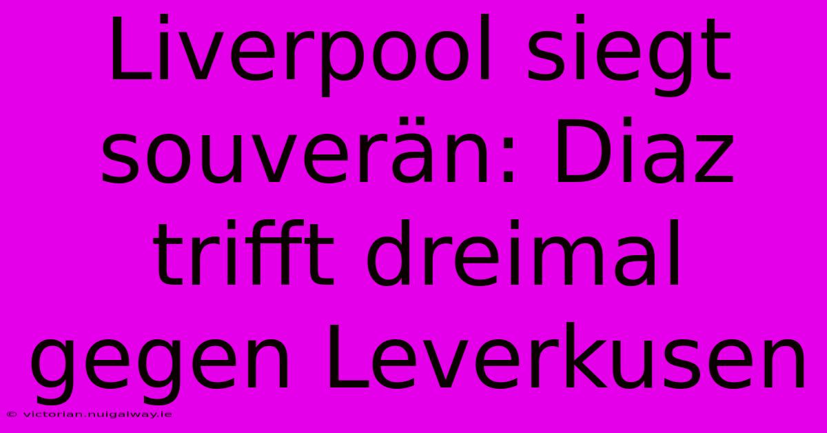 Liverpool Siegt Souverän: Diaz Trifft Dreimal Gegen Leverkusen 