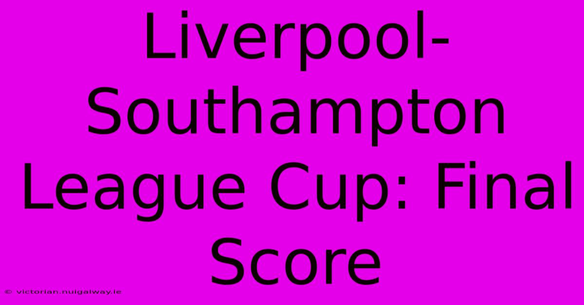 Liverpool-Southampton League Cup: Final Score