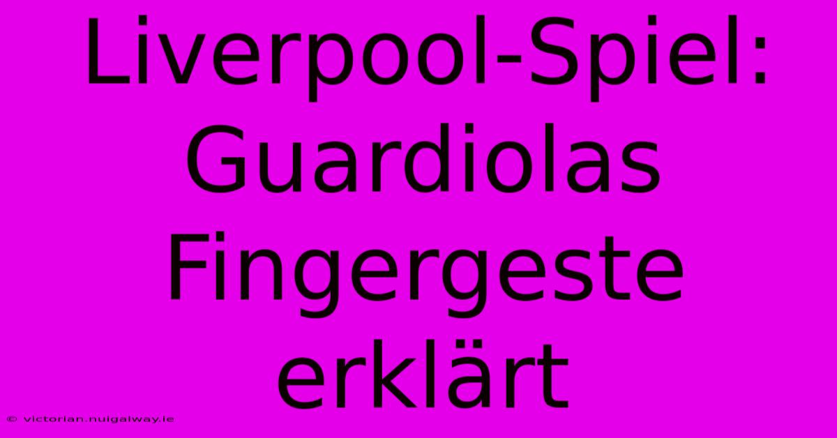 Liverpool-Spiel: Guardiolas Fingergeste Erklärt