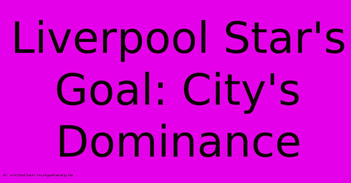 Liverpool Star's Goal: City's Dominance