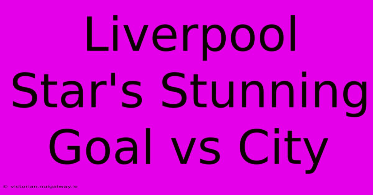 Liverpool Star's Stunning Goal Vs City