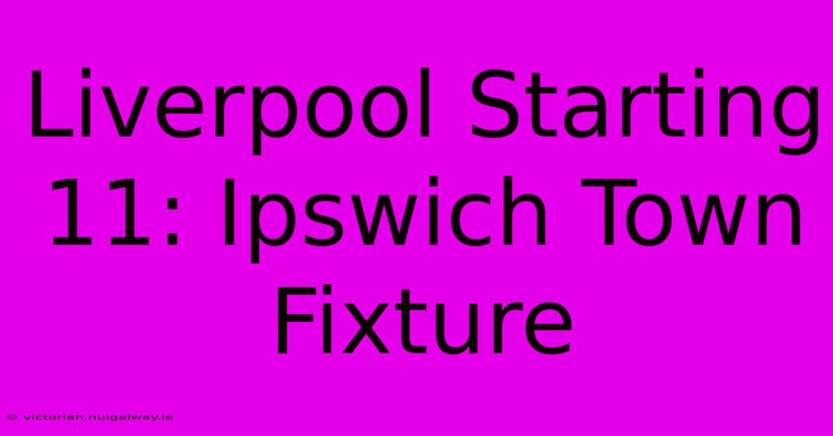 Liverpool Starting 11: Ipswich Town Fixture