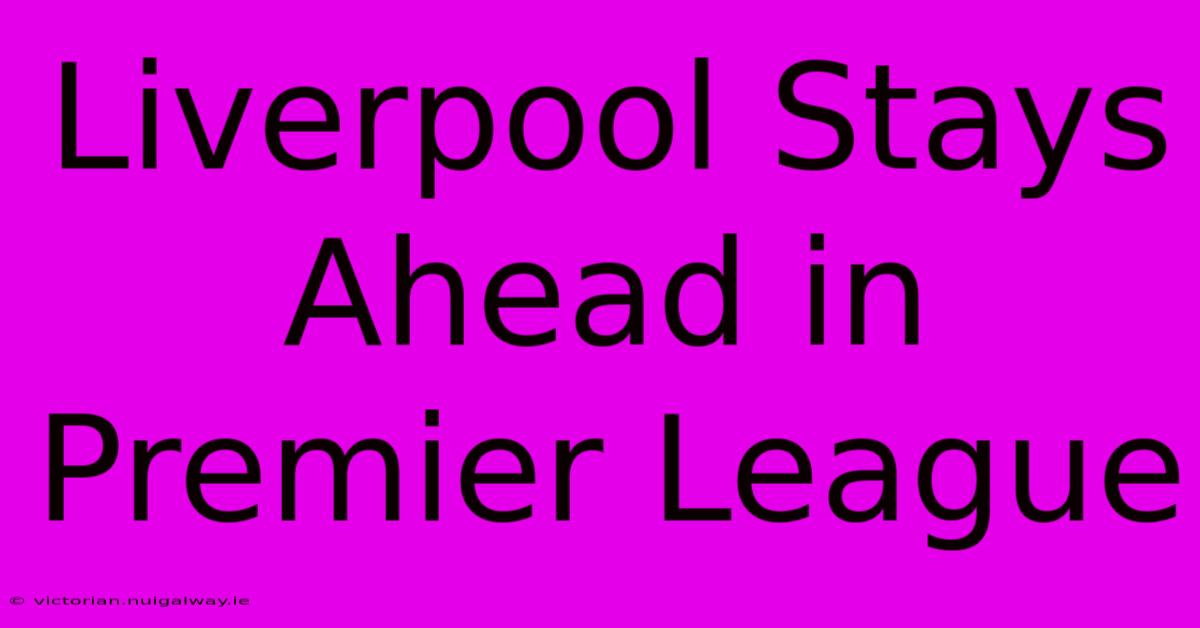 Liverpool Stays Ahead In Premier League